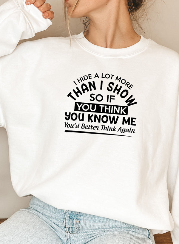 I Hide A Lot More Than I Show So If You Think Know Me Youd Better Sweat Shirt